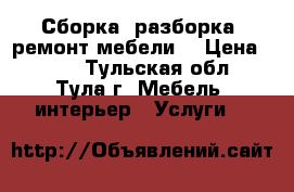 Сборка, разборка, ремонт мебели. › Цена ­ 400 - Тульская обл., Тула г. Мебель, интерьер » Услуги   